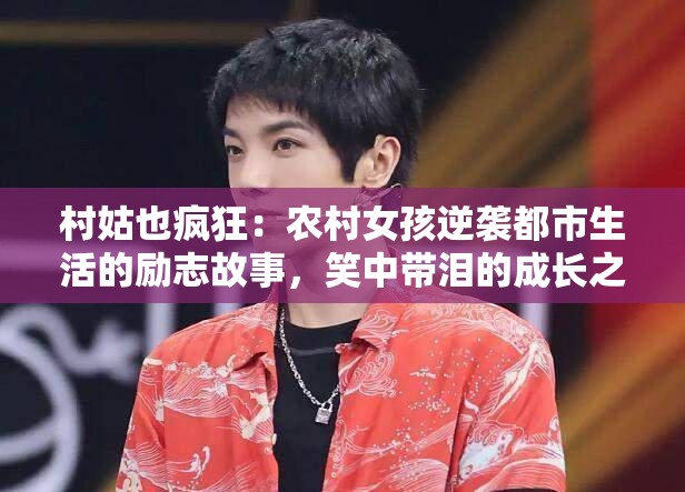 村姑也疯狂：农村女孩逆袭都市生活的励志故事，笑中带泪的成长之路