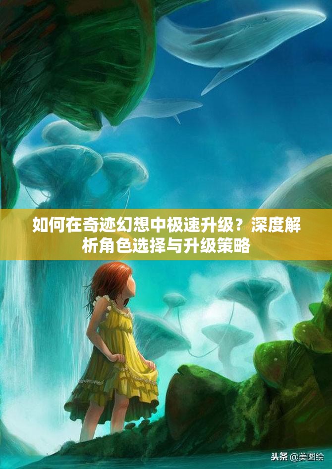 如何在奇迹幻想中极速升级？深度解析角色选择与升级策略