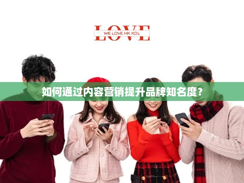如何通过内容营销提升品牌知名度？