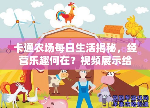 卡通农场每日生活揭秘，经营乐趣何在？视频展示给你答案！