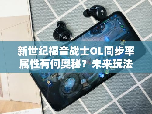 新世纪福音战士OL同步率属性有何奥秘？未来玩法将带来哪些惊喜？