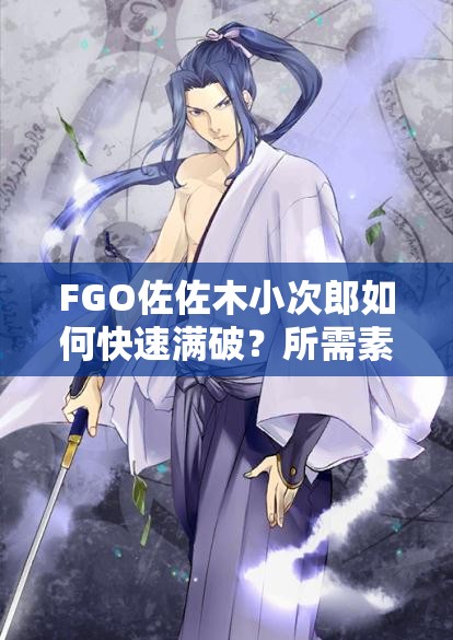 FGO佐佐木小次郎如何快速满破？所需素材清单大揭秘！