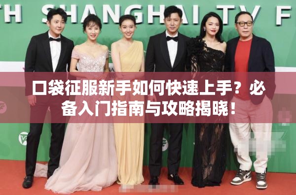 口袋征服新手如何快速上手？必备入门指南与攻略揭晓！