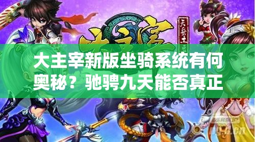 大主宰新版坐骑系统有何奥秘？驰骋九天能否真正主宰新纪元？
