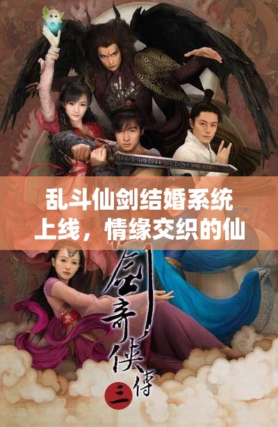 乱斗仙剑结婚系统上线，情缘交织的仙侠之旅将如何展开？
