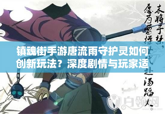 镇魂街手游唐流雨守护灵如何创新玩法？深度剧情与玩家适配全揭秘