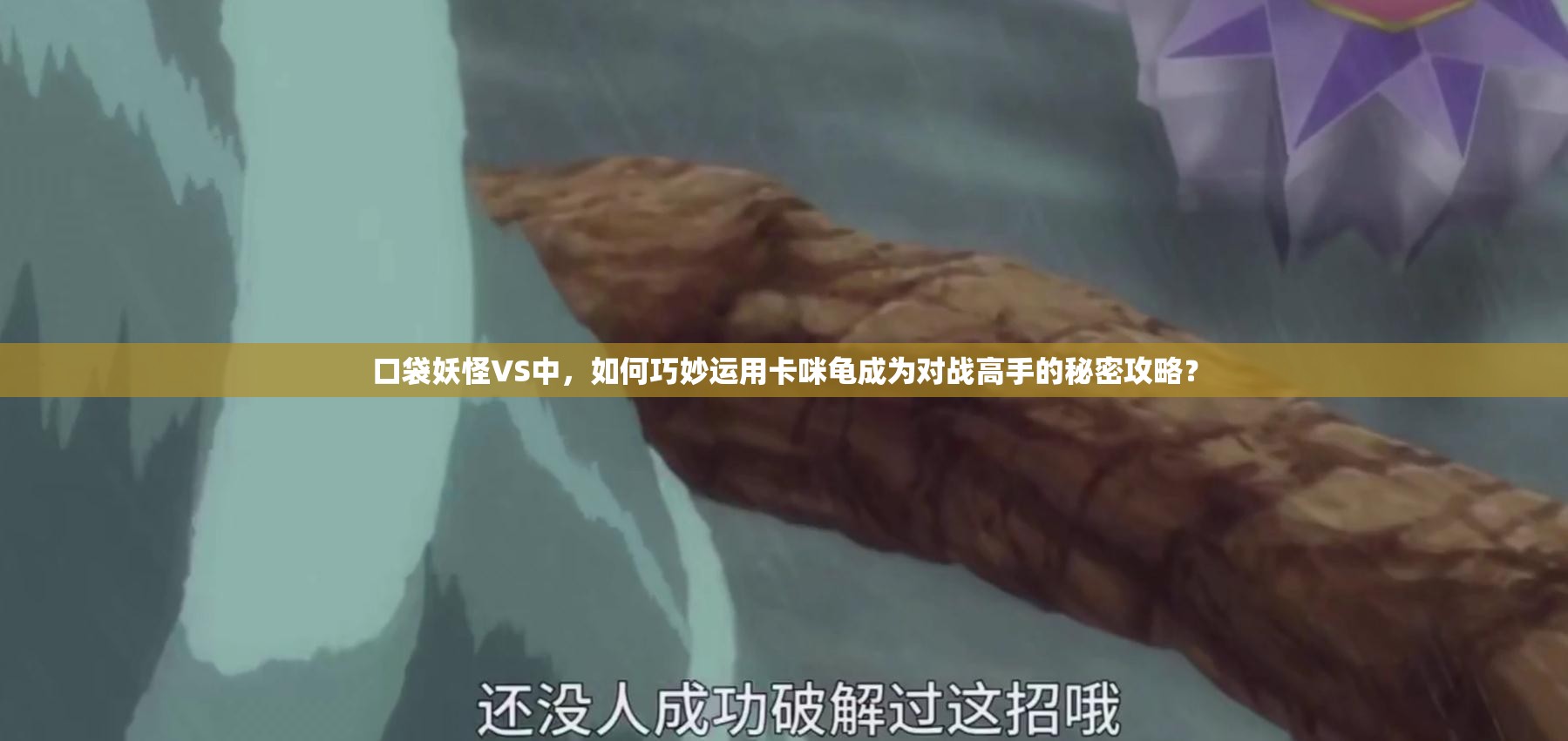 口袋妖怪VS中，如何巧妙运用卡咪龟成为对战高手的秘密攻略？