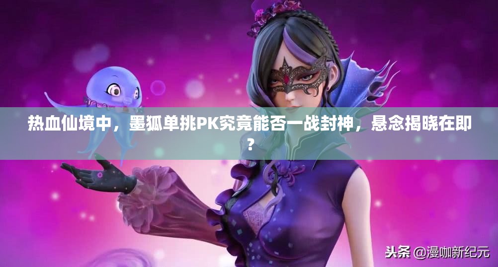 热血仙境中，墨狐单挑PK究竟能否一战封神，悬念揭晓在即？