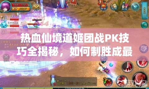 热血仙境道姬团战PK技巧全揭秘，如何制胜成最大悬念？