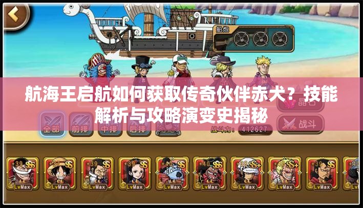 航海王启航如何获取传奇伙伴赤犬？技能解析与攻略演变史揭秘