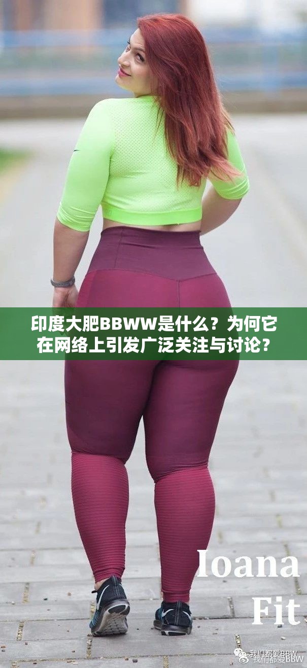 印度大肥BBWW是什么？为何它在网络上引发广泛关注与讨论？