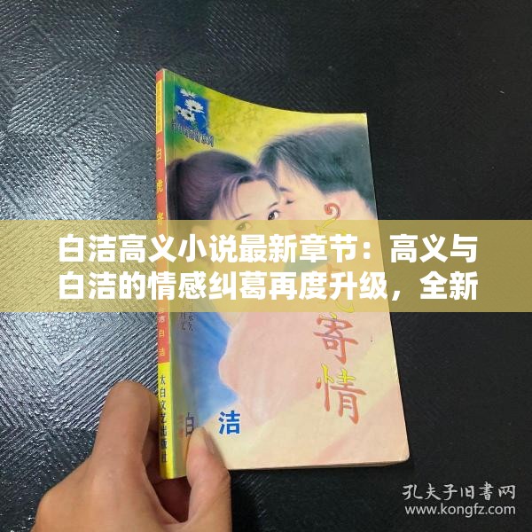 白洁高义小说最新章节：高义与白洁的情感纠葛再度升级，全新剧情引发读者热议