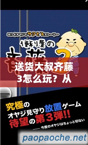 送货大叔齐藤3怎么玩？从新手快速晋升精通的全面攻略揭秘！