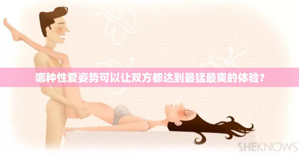 哪种性爱姿势可以让双方都达到最猛最爽的体验？