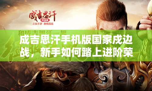 成吉思汗手机版国家戍边战，新手如何踏上进阶荣耀之路？