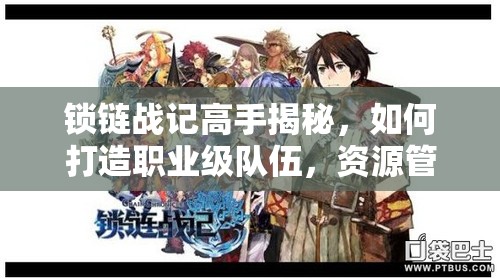 锁链战记高手揭秘，如何打造职业级队伍，资源管理艺术有何悬念？