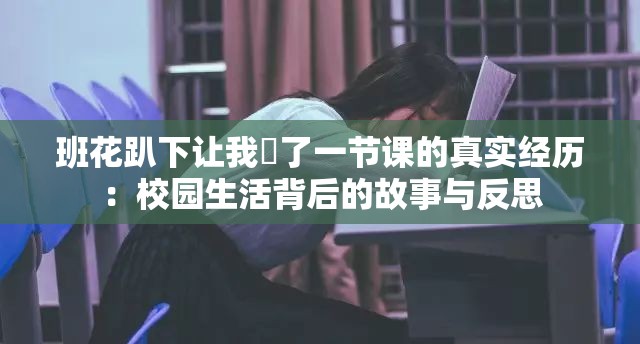班花趴下让我❌了一节课的真实经历：校园生活背后的故事与反思