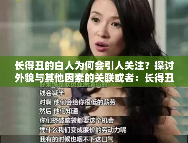 长得丑的白人为何会引人关注？探讨外貌与其他因素的关联或者：长得丑的白人，他们的生活与故事究竟是怎样的？一起来揭秘或者：大家为何对长得丑的白人如此感兴趣？背后原因深度剖析