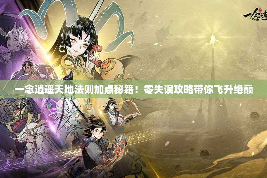 一念逍遥天地法则加点秘籍！零失误攻略带你飞升绝巅