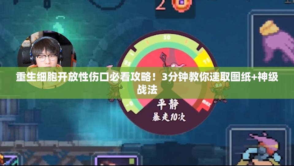 重生细胞开放性伤口必看攻略！3分钟教你速取图纸+神级战法